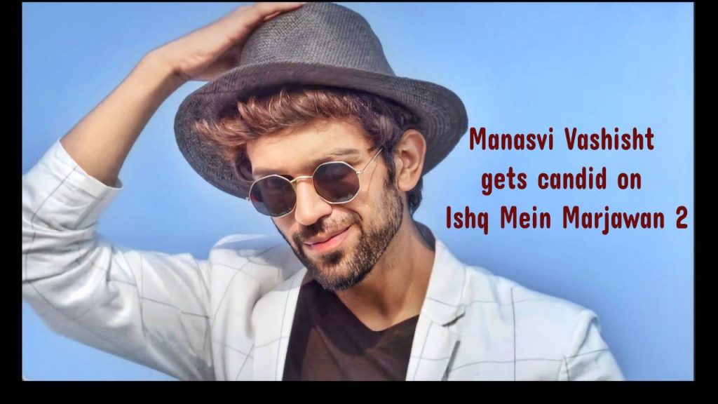 Actor Manasvi Vashist gets candid about his character in Ishq Mein Marjawan 2