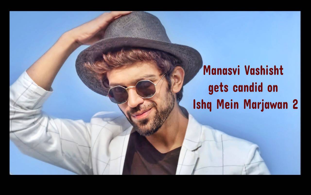 Actor Manasvi Vashist gets candid about his character in Ishq Mein Marjawan 2  